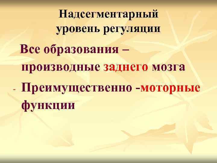 Надсегментарный уровень регуляции Все образования – производные заднего мозга - Преимущественно -моторные функции 