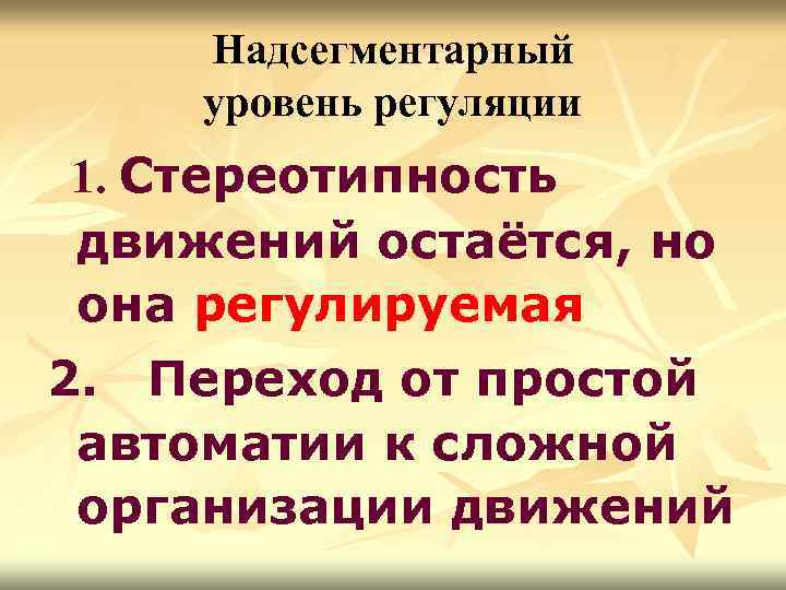 Надсегментарный уровень регуляции 1. Стереотипность движений остаётся, но она регулируемая 2. Переход от простой