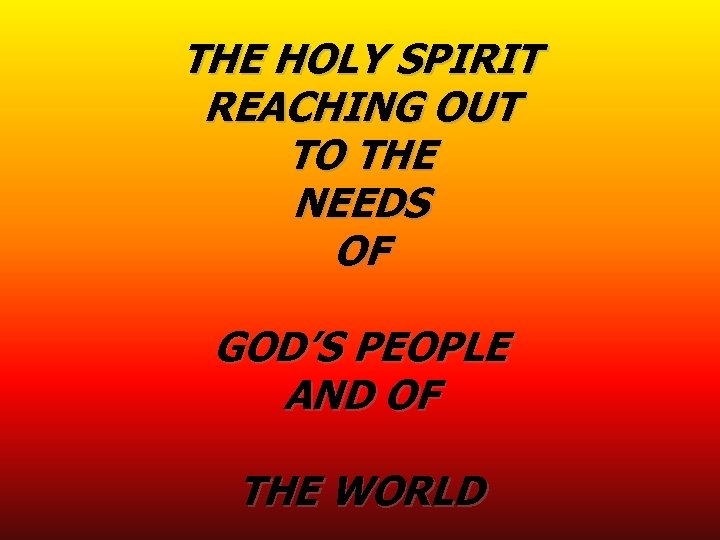 THE HOLY SPIRIT REACHING OUT TO THE NEEDS OF GOD’S PEOPLE AND OF THE