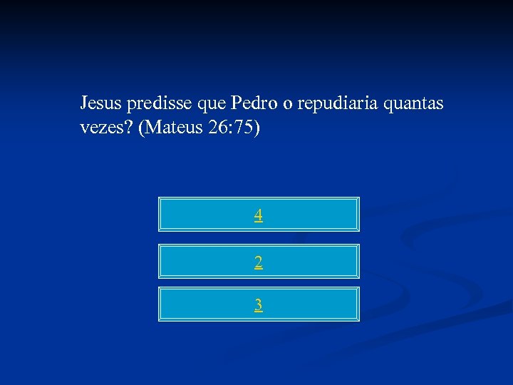 Jesus predisse que Pedro o repudiaria quantas vezes? (Mateus 26: 75) 4 2 3