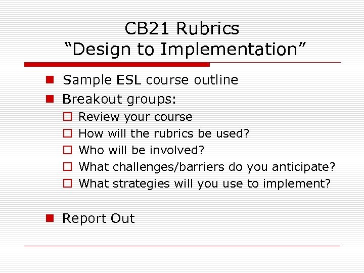 CB 21 Rubrics “Design to Implementation” n Sample ESL course outline n Breakout groups: