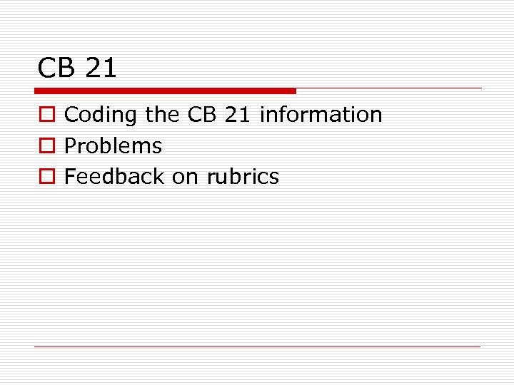 CB 21 o Coding the CB 21 information o Problems o Feedback on rubrics