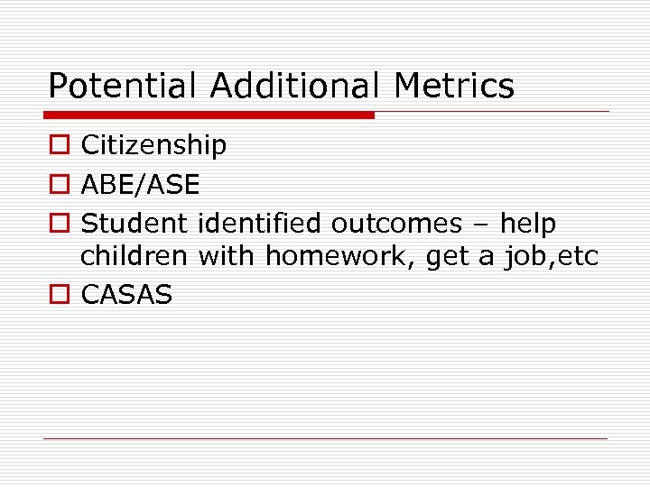 Potential Additional Metrics o Citizenship o ABE/ASE o Student identified outcomes – help children