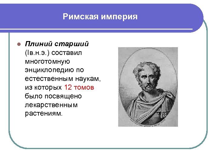 Римская империя l Плиний старший (Iв. н. э. ) составил многотомную энциклопедию по естественным