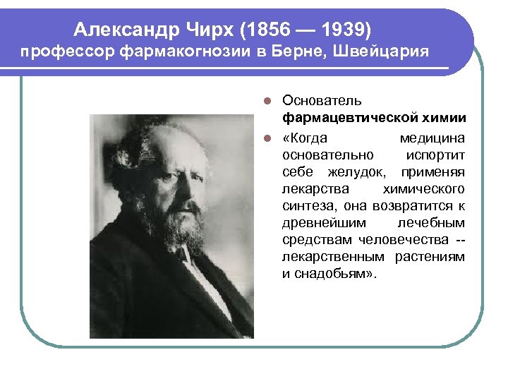 Александр Чирх (1856 — 1939) профессор фармакогнозии в Берне, Швейцария Основатель фармацевтической химии l