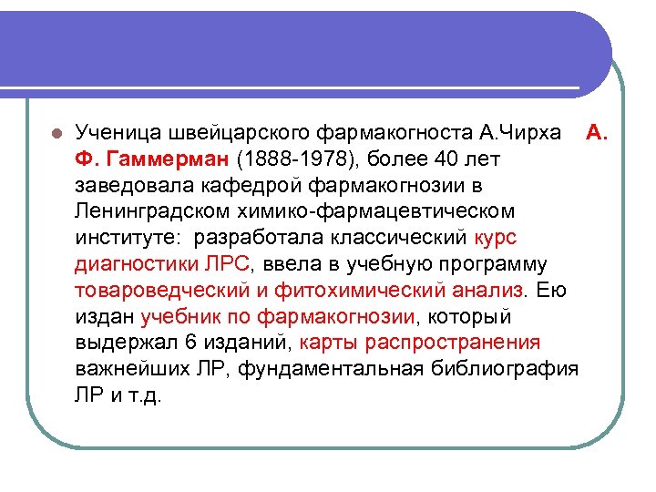 l Ученица швейцарского фармакогноста А. Чирха А. Ф. Гаммерман (1888 -1978), более 40 лет