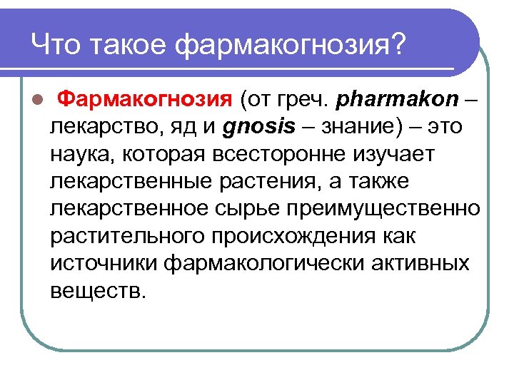 Что такое фармакогнозия? l Фармакогнозия (от греч. pharmakon – лекарство, яд и gnosis –