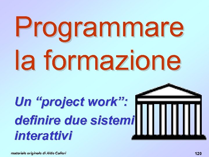 Programmare la formazione Un “project work”: definire due sistemi interattivi materiale originale di Aldo