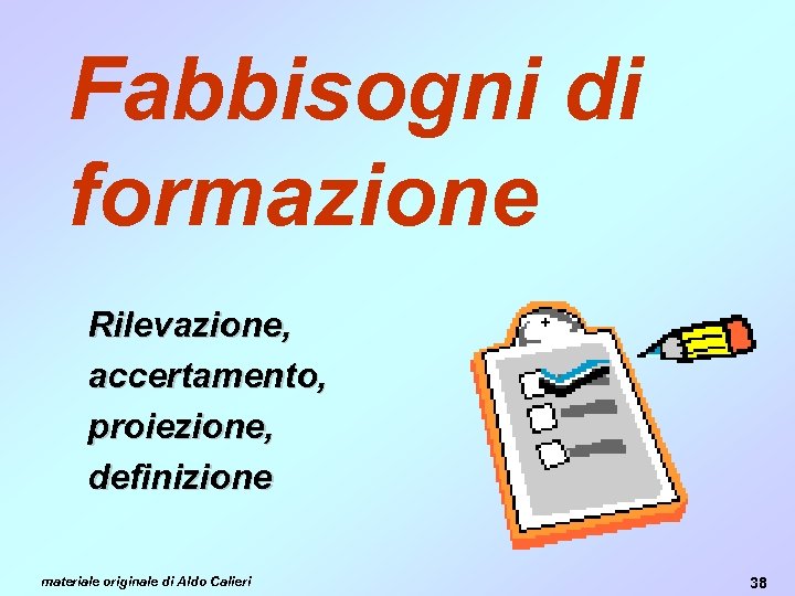 Fabbisogni di formazione Rilevazione, accertamento, proiezione, definizione materiale originale di Aldo Calieri 38 