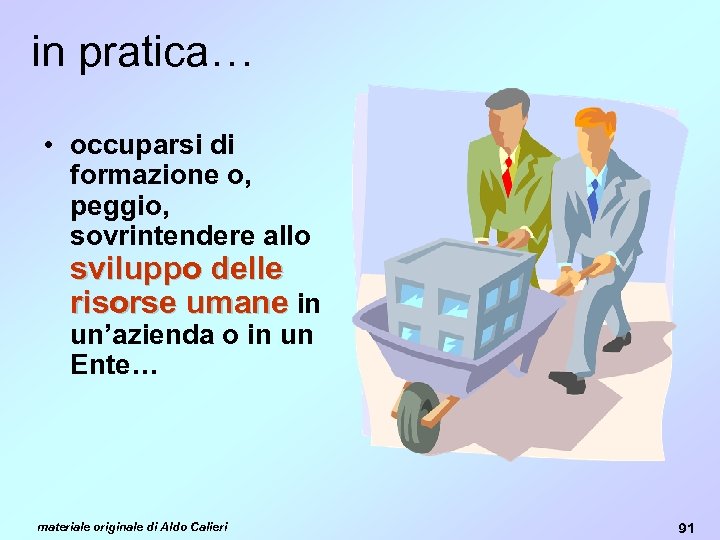 in pratica… • occuparsi di formazione o, peggio, sovrintendere allo sviluppo delle risorse umane