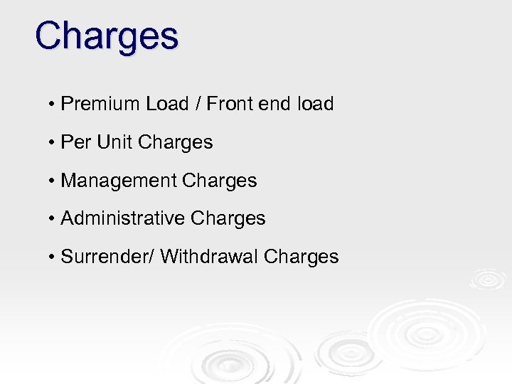 Charges • Premium Load / Front end load • Per Unit Charges • Management