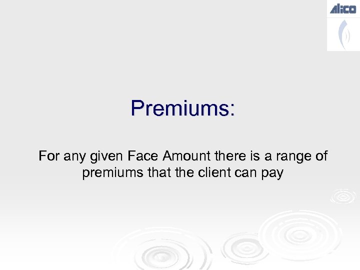 Premiums: For any given Face Amount there is a range of premiums that the