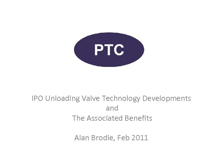 IPO Unloading Valve Technology Developments and The Associated Benefits Alan Brodie, Feb 2011 