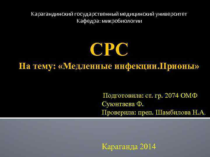 Карагандинский государственный медицинский университет Кафедра: микробиологии СРС На тему: «Медленные инфекции. Прионы» Подготовила: ст.