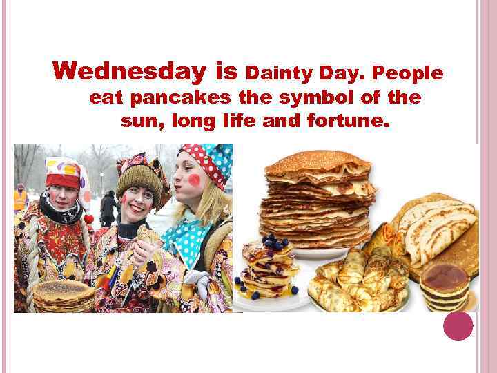 Wednesday is Dainty Day. People eat pancakes the symbol of the sun, long life