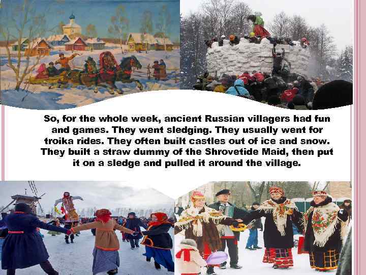 So, for the whole week, ancient Russian villagers had fun and games. They went