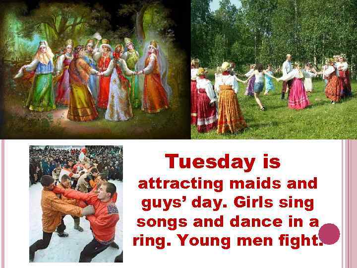 Tuesday is attracting maids and guys’ day. Girls sing songs and dance in a