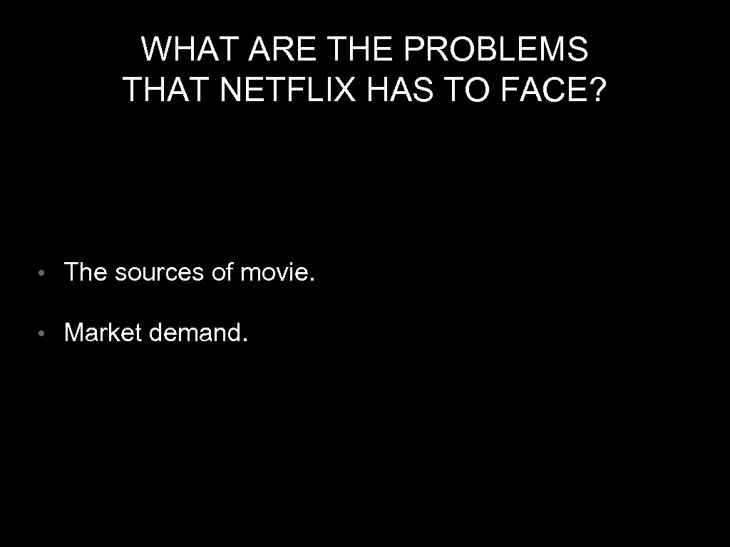 WHAT ARE THE PROBLEMS THAT NETFLIX HAS TO FACE? • The sources of movie.