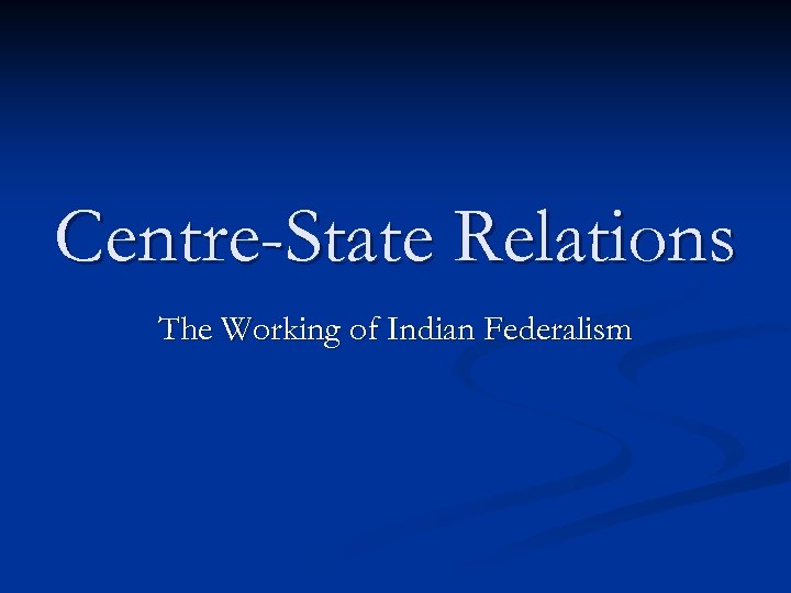 Centre-State Relations The Working of Indian Federalism 