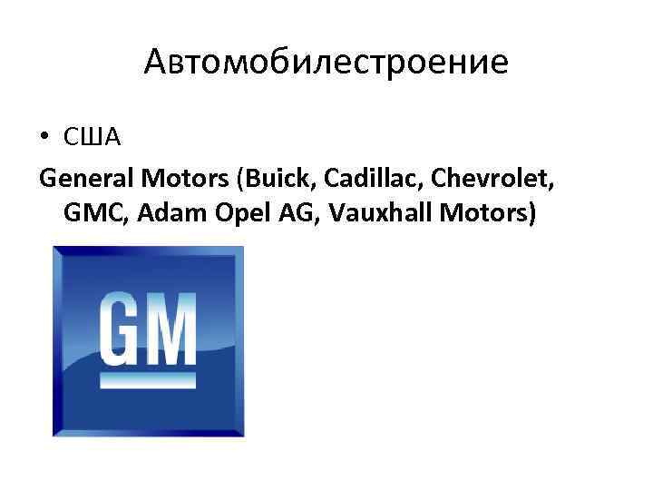 Автомобилестроение • США General Motors (Buick, Cadillac, Chevrolet, GMC, Adam Opel AG, Vauxhall Motors)