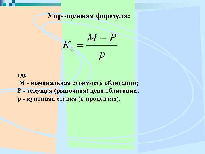 Упрощенная формула: где M - номинальная стоимость облигации; Р - текущая (рыночная) цена облигации;