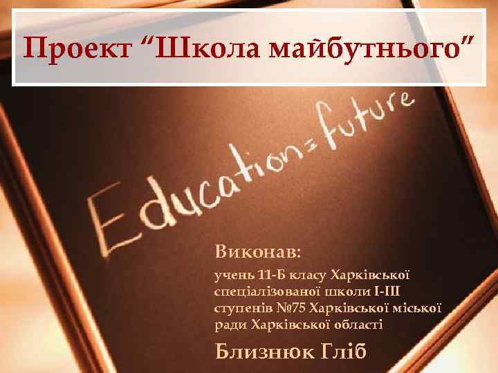 Проект “Школа майбутнього” Виконав: учень 11 -Б класу Харківської спеціалізованої школи І-ІІІ ступенів №