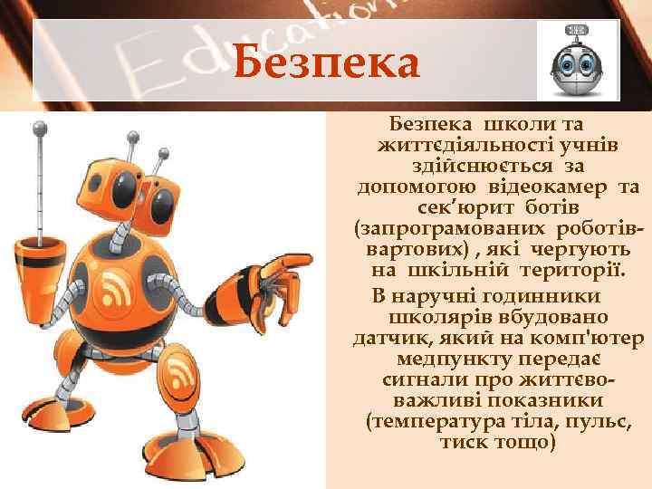 Безпека школи та життєдіяльності учнів здійснюється за допомогою відеокамер та сек’юрит ботів (запрограмованих роботіввартових)