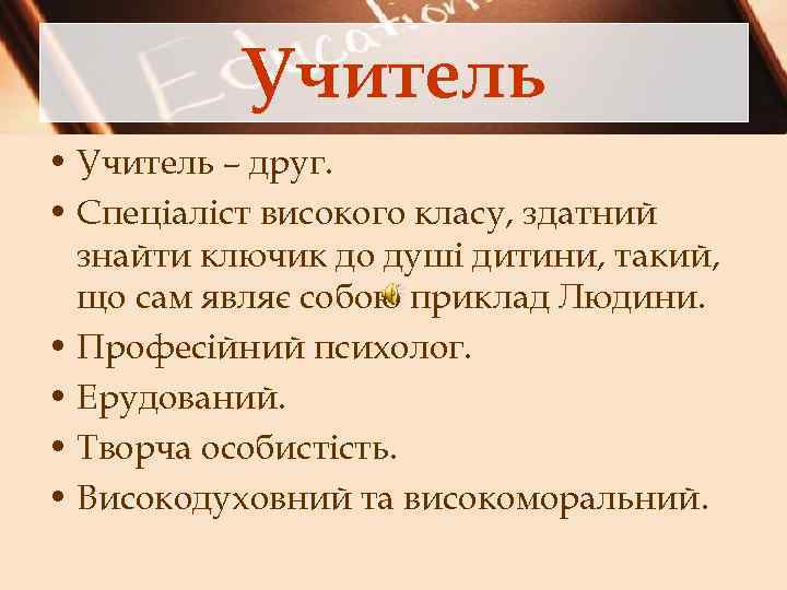 Учитель • Учитель – друг. • Спеціаліст високого класу, здатний знайти ключик до душі