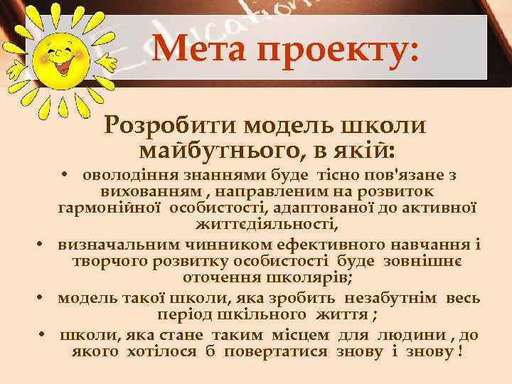 Мета проекту: Розробити модель школи майбутнього, в якій: • оволодіння знаннями буде тісно пов'язане