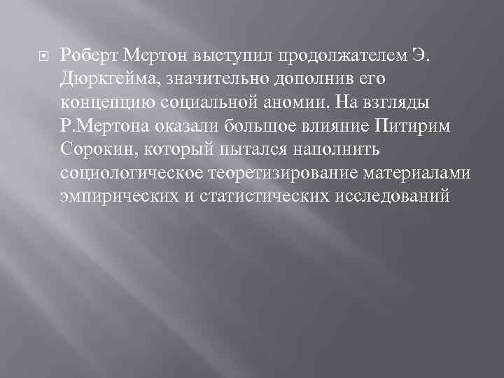  Роберт Мертон выступил продолжателем Э. Дюркгейма, значительно дополнив его концепцию социальной аномии. На