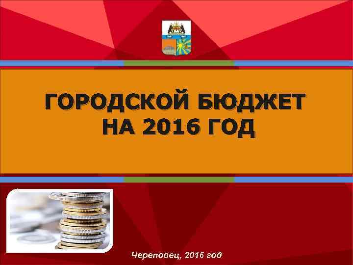 ГОРОДСКОЙ БЮДЖЕТ НА 2016 ГОД Череповец, 2016 год 