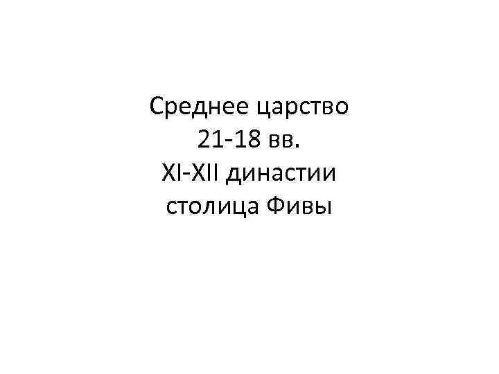 Среднее царство 21 -18 вв. XI-XII династии столица Фивы 