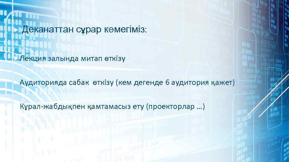  Деканаттан сұрар көмегіміз: Лекция залында митап өткізу Аудиторияда сабак өткізу (кем дегенде 6