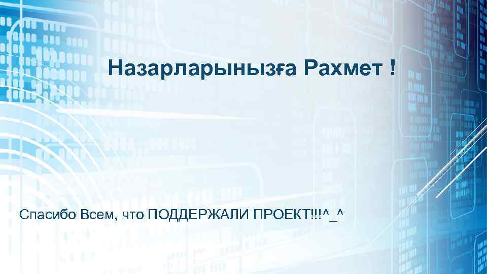 Назарларынызға Рахмет ! Спасибо Всем, что ПОДДЕРЖАЛИ ПРОЕКТ!!!^_^ 
