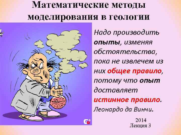 Математические методы моделирования в геологии Надо производить опыты, изменяя обстоятельства, пока не извлечем из