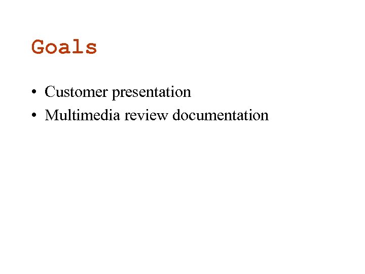 Goals • Customer presentation • Multimedia review documentation 