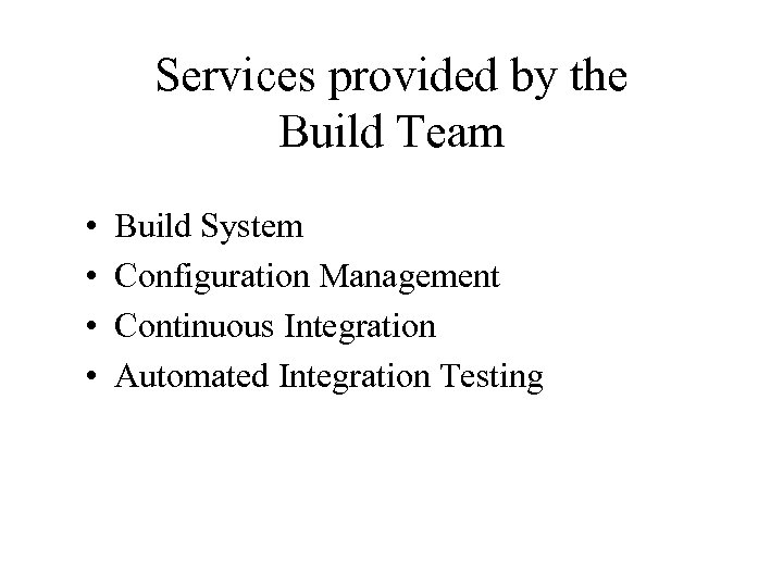 Services provided by the Build Team • • Build System Configuration Management Continuous Integration
