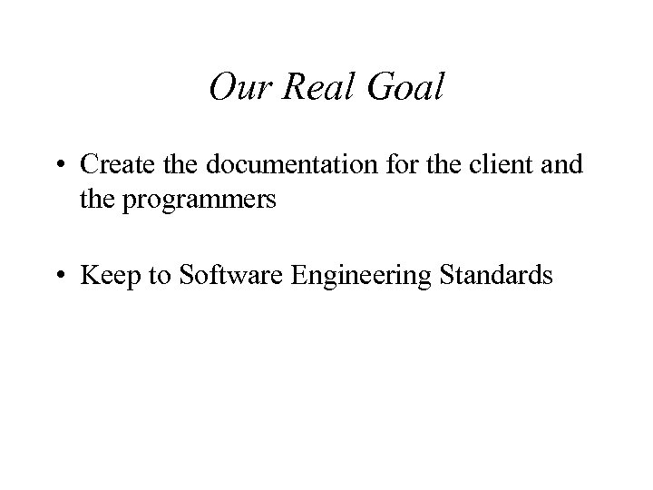 Our Real Goal • Create the documentation for the client and the programmers •