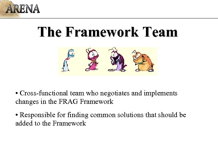 The Framework Team • Cross-functional team who negotiates and implements changes in the FRAG