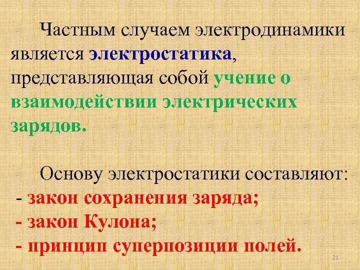Частным случаем электродинамики является электростатика, представляющая собой учение о взаимодействии электрических зарядов. Основу электростатики