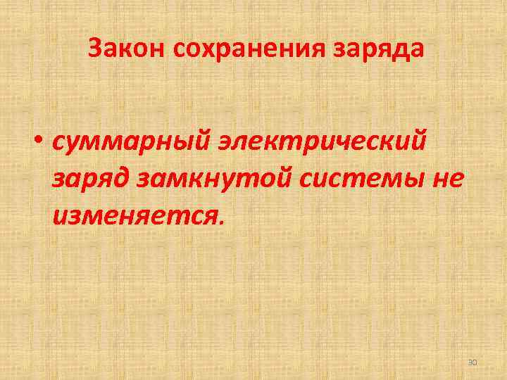 Закон сохранения заряда • суммарный электрический заряд замкнутой системы не изменяется. 30 