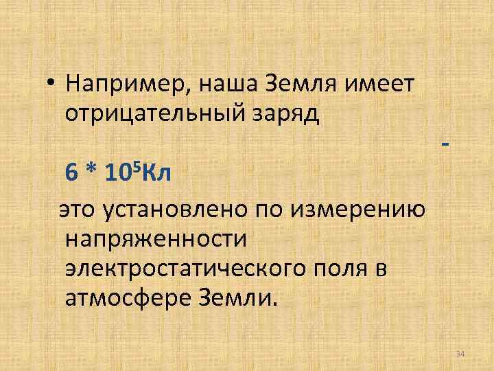  • Например, наша Земля имеет отрицательный заряд 6 * 105 Кл это установлено