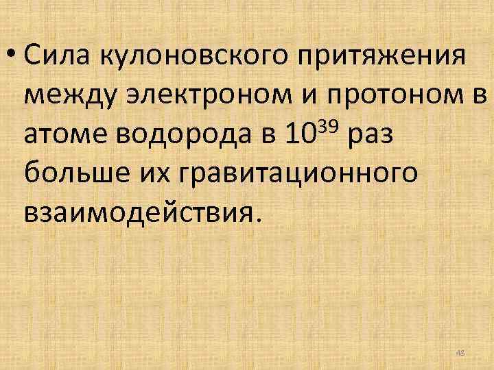  • Сила кулоновского притяжения между электроном и протоном в 39 раз атоме водорода