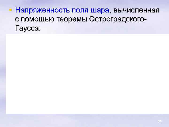 § Напряженность поля шара, вычисленная с помощью теоремы Остроградского. Гаусса: § § 57 