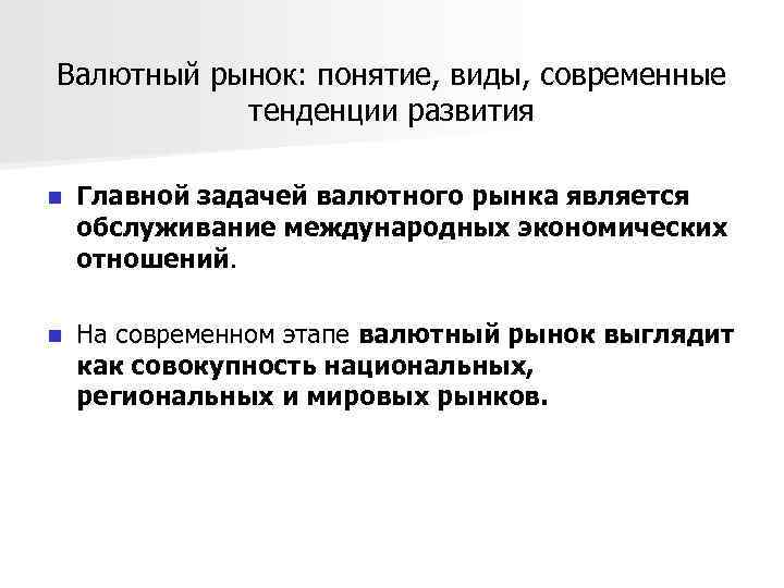 Валютный рынок: понятие, виды, современные тенденции развития n Главной задачей валютного рынка является обслуживание