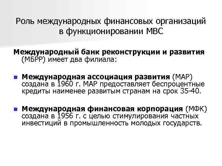 Роль международных финансовых организаций в функционировании МВС Международный банк реконструкции и развития (МБРР) имеет