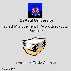 De. Paul University Project Management I - Work Breakdown Structure Instructor: David A. Lash