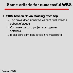 Some criteria for successful WBS 1. WBS broken down starting from top – –