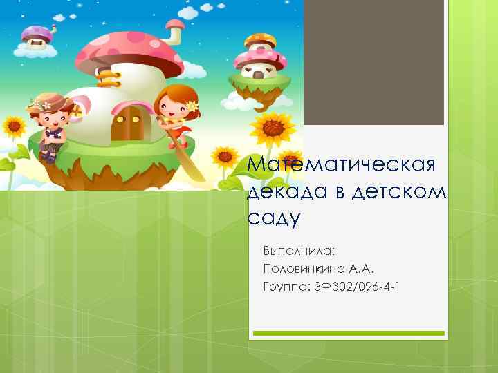 Математическая декада в детском саду Выполнила: Половинкина А. А. Группа: ЗФ 302/096 -4 -1
