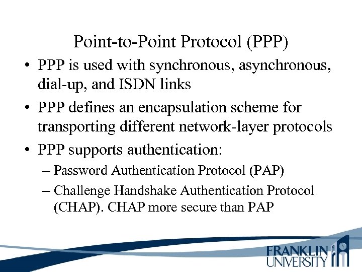 Point-to-Point Protocol (PPP) • PPP is used with synchronous, asynchronous, dial-up, and ISDN links